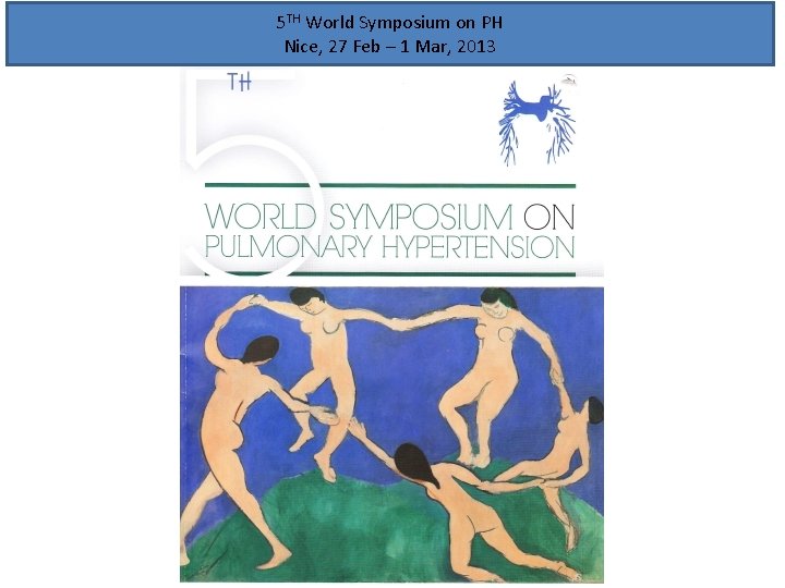 5 TH World Symposium on PH Nice, 27 Feb – 1 Mar, 2013 5 TH World Symposium on PH Nice, 27 Feb – 1 Mar, 2013