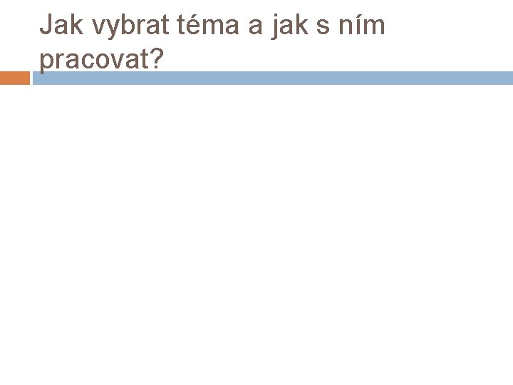 Jak vybrat téma a jak s ním pracovat? 