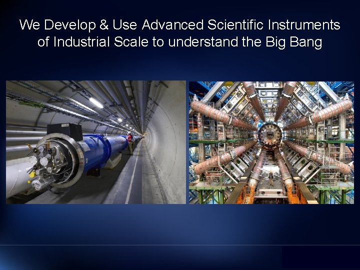 We Develop & Use Advanced Scientific Instruments of Industrial Scale to understand the Big
