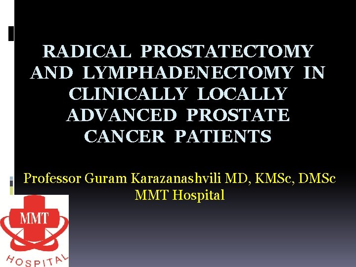 RADICAL PROSTATECTOMY AND LYMPHADENECTOMY IN CLINICALLY LOCALLY ADVANCED PROSTATE CANCER PATIENTS Professor Guram Karazanashvili