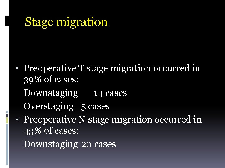 Stage migration • Preoperative T stage migration occurred in 39% of cases: Downstaging 14