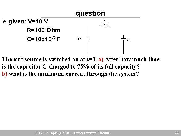 question given: V=10 V R=100 Ohm C=10 x 10 -6 F V The emf