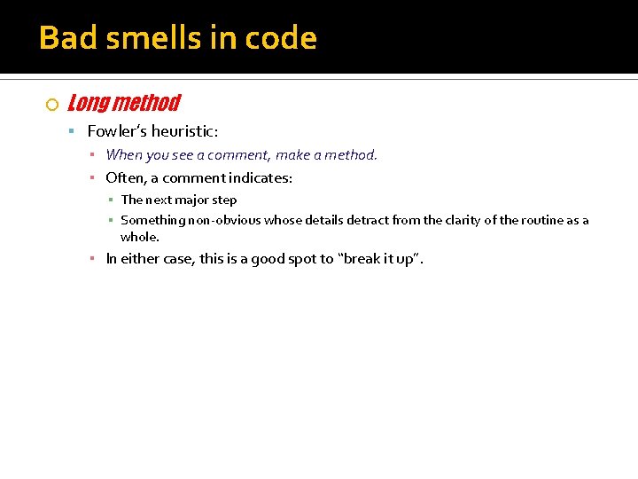 Bad smells in code Long method Fowler’s heuristic: ▪ When you see a comment,