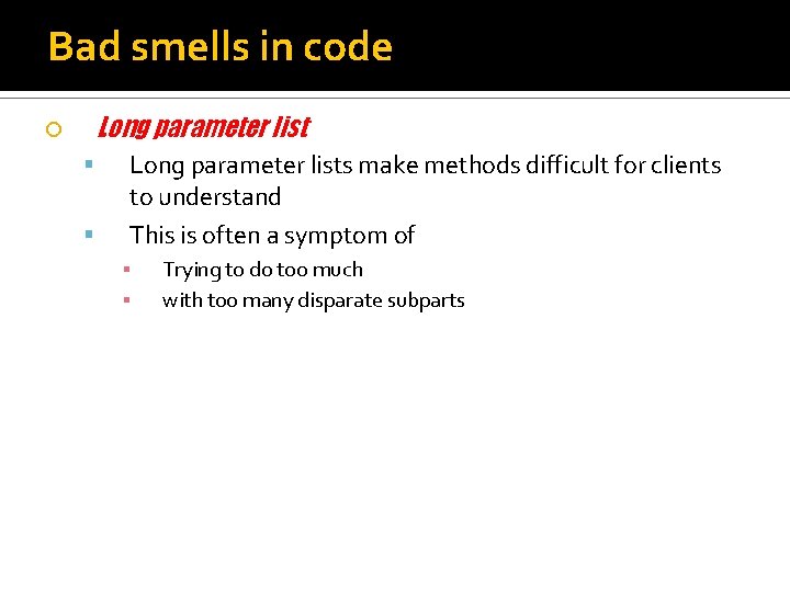 Bad smells in code Long parameter list Long parameter lists make methods difficult for