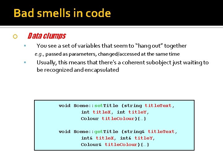 Bad smells in code Data clumps You see a set of variables that seem