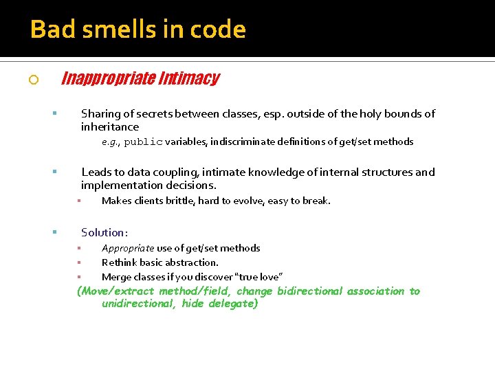 Bad smells in code Inappropriate Intimacy Sharing of secrets between classes, esp. outside of