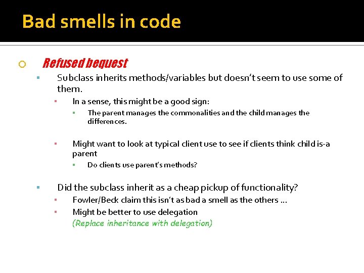 Bad smells in code Refused bequest Subclass inherits methods/variables but doesn’t seem to use