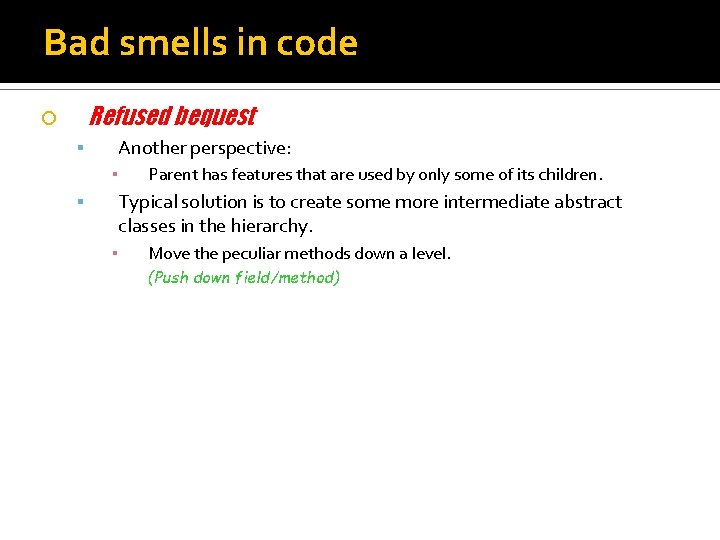 Bad smells in code Refused bequest Another perspective: ▪ Parent has features that are