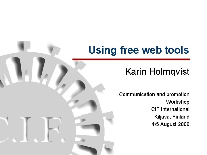 Using free web tools Karin Holmqvist Communication and promotion Workshop CIF International Kiljava, Finland