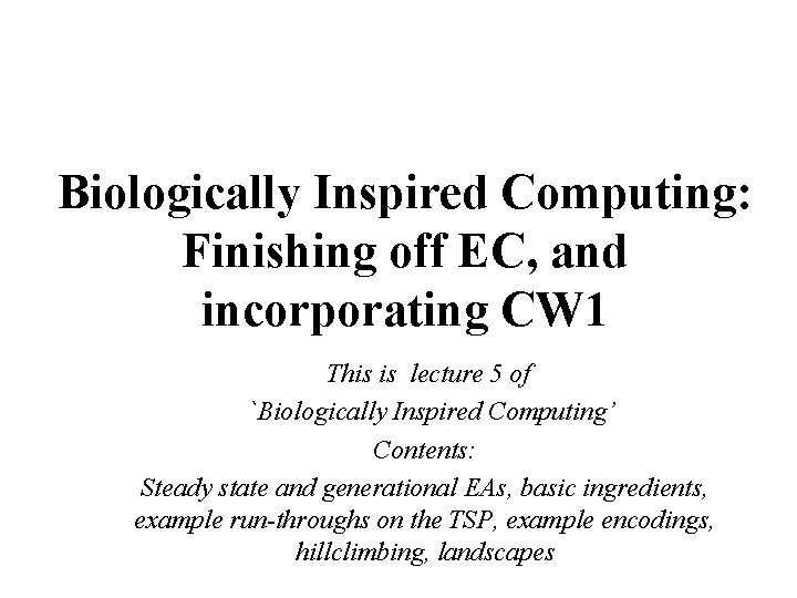 Biologically Inspired Computing: Finishing off EC, and incorporating CW 1 This is lecture 5