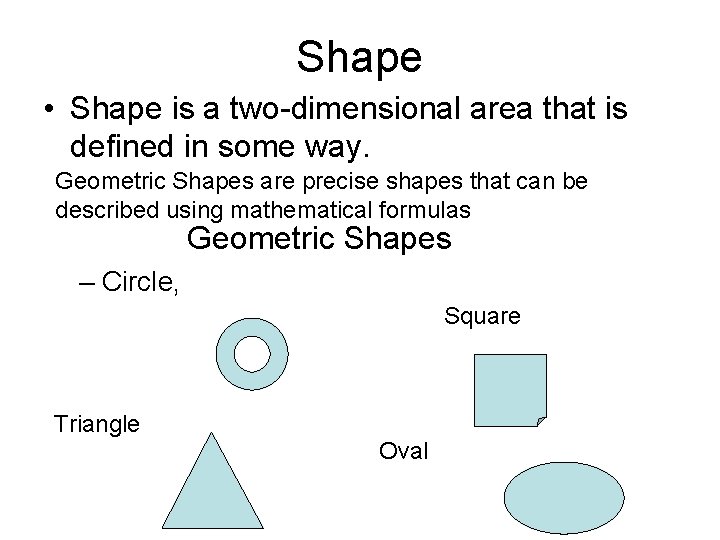 Shape • Shape is a two-dimensional area that is defined in some way. Geometric Shape • Shape is a two-dimensional area that is defined in some way. Geometric