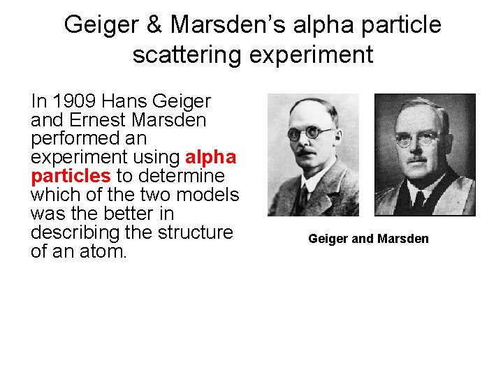 Geiger & Marsden’s alpha particle scattering experiment In 1909 Hans Geiger and Ernest Marsden