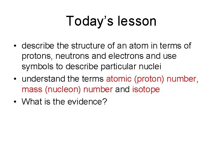 Today’s lesson • describe the structure of an atom in terms of protons, neutrons