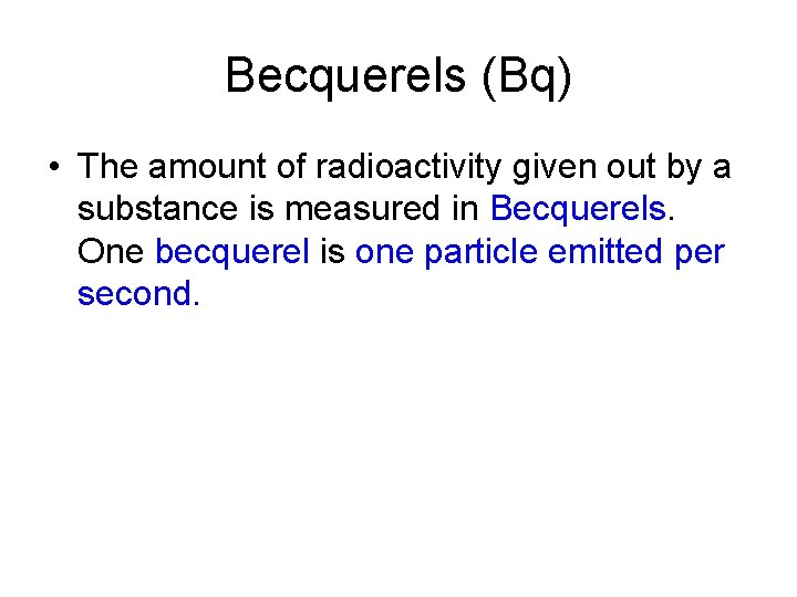 Becquerels (Bq) • The amount of radioactivity given out by a substance is measured