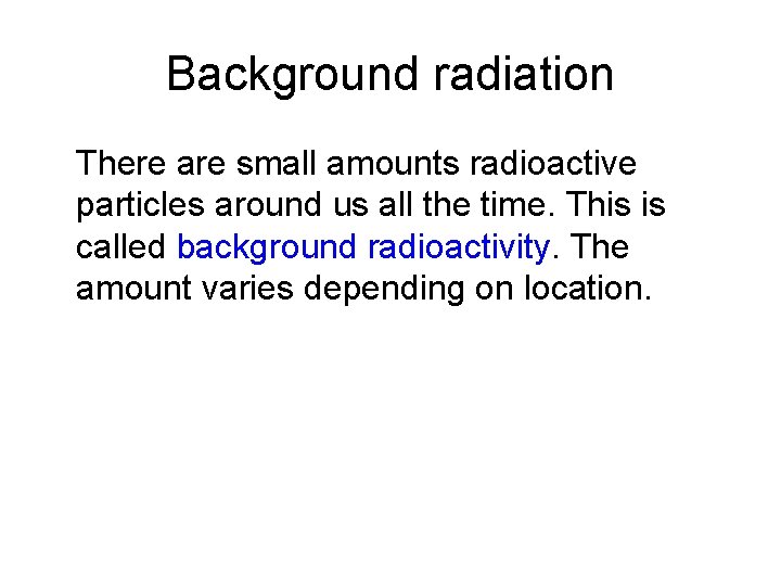 Background radiation There are small amounts radioactive particles around us all the time. This
