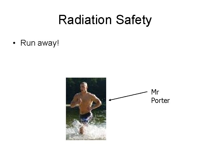 Radiation Safety • Run away! Mr Porter 