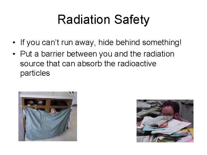 Radiation Safety • If you can’t run away, hide behind something! • Put a