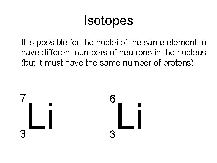 Isotopes It is possible for the nuclei of the same element to have different