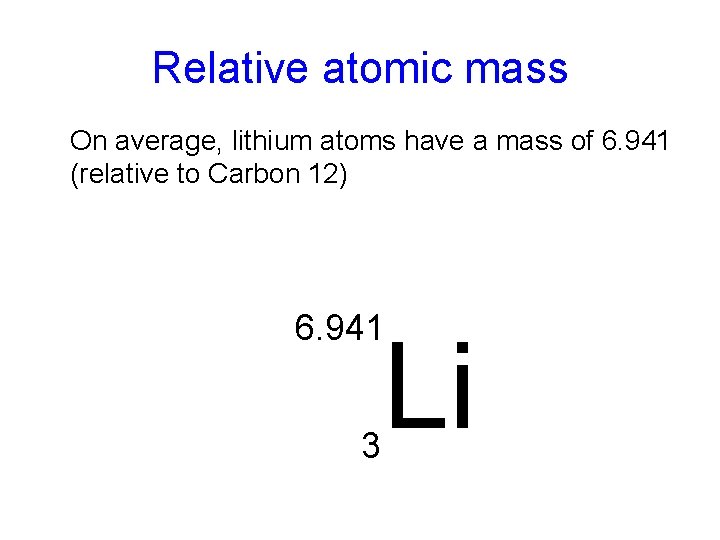 Relative atomic mass On average, lithium atoms have a mass of 6. 941 (relative