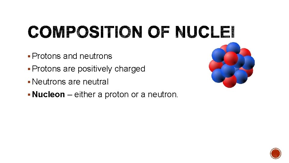 § Protons and neutrons § Protons are positively charged § Neutrons are neutral §
