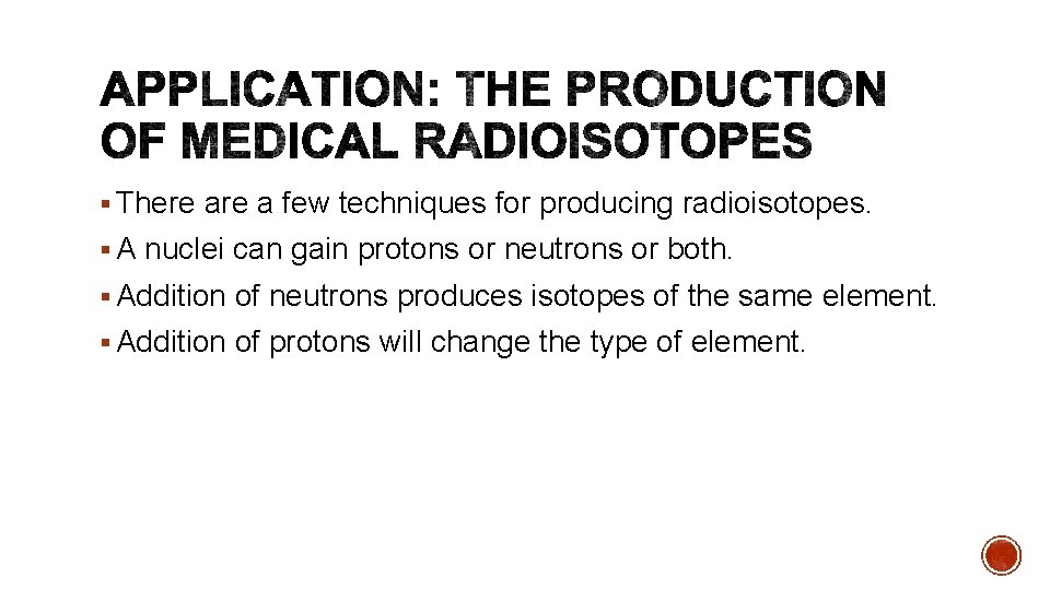 § There a few techniques for producing radioisotopes. § A nuclei can gain protons