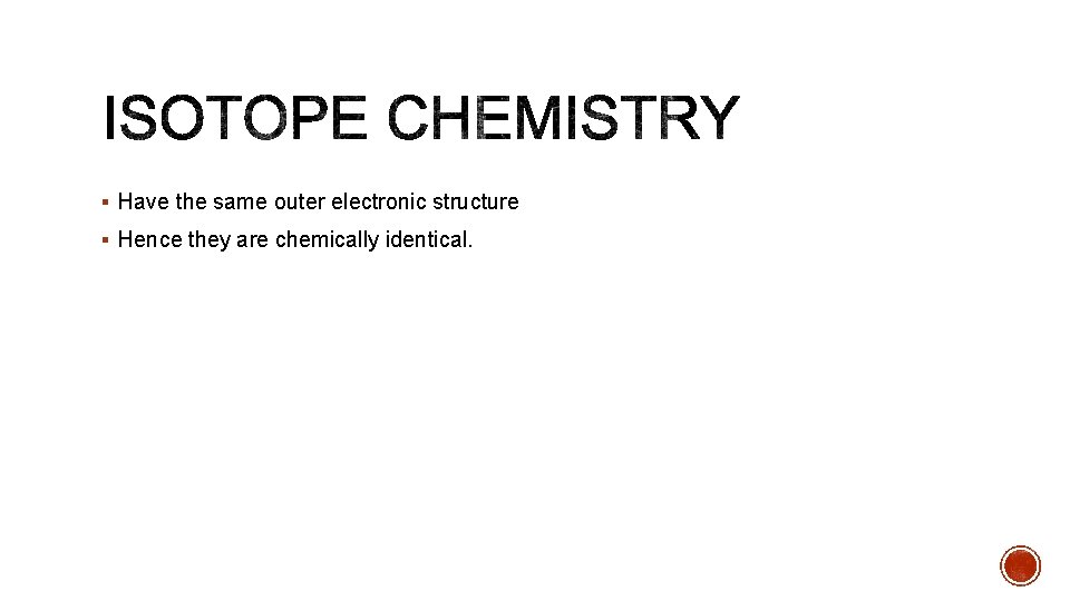 § Have the same outer electronic structure § Hence they are chemically identical. 