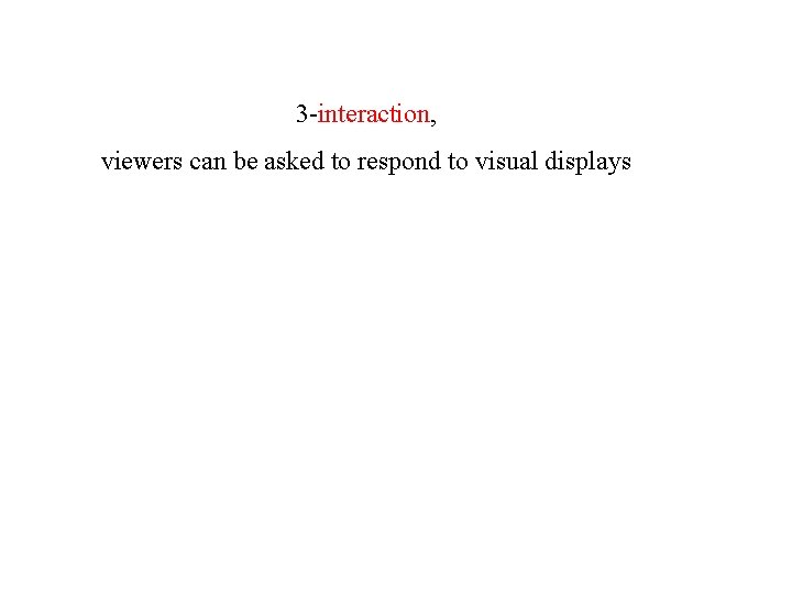 3 -interaction, viewers can be asked to respond to visual displays 