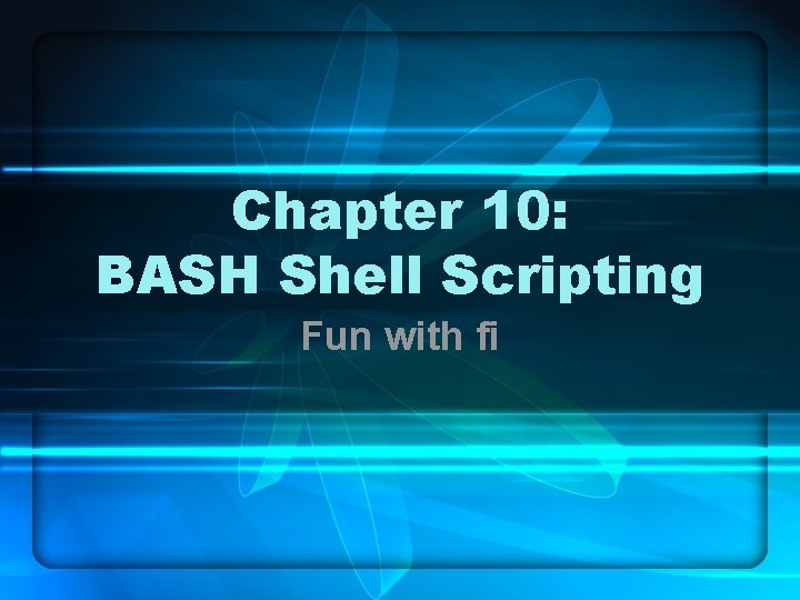 Chapter 10: BASH Shell Scripting Fun with fi 