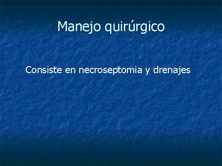 Manejo quirúrgico Consiste en necroseptomia y drenajes 