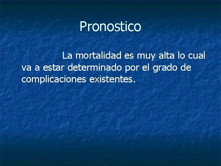 Pronostico La mortalidad es muy alta lo cual va a estar determinado por el