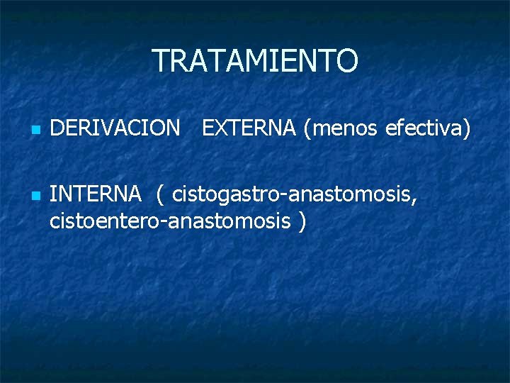 TRATAMIENTO n n DERIVACION EXTERNA (menos efectiva) INTERNA ( cistogastro-anastomosis, cistoentero-anastomosis ) 