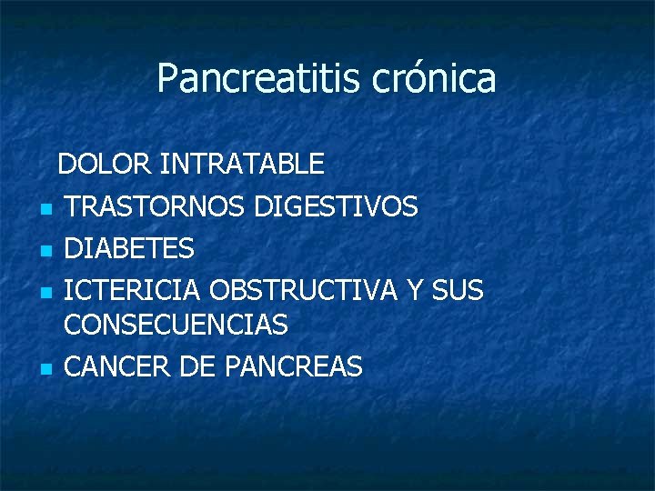 Pancreatitis crónica DOLOR INTRATABLE n TRASTORNOS DIGESTIVOS n DIABETES n ICTERICIA OBSTRUCTIVA Y SUS