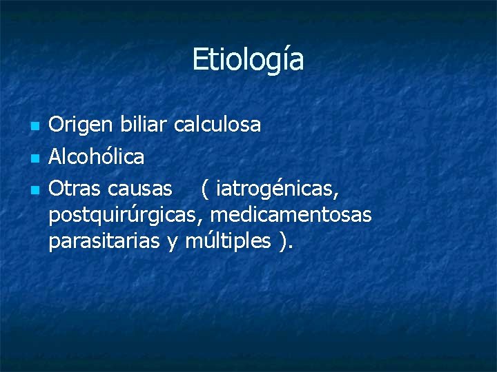 Etiología n n n Origen biliar calculosa Alcohólica Otras causas ( iatrogénicas, postquirúrgicas, medicamentosas