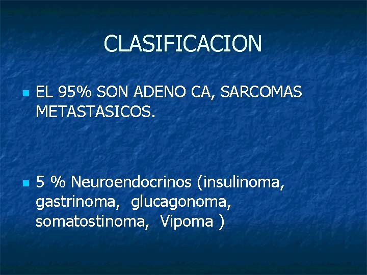 CLASIFICACION n n EL 95% SON ADENO CA, SARCOMAS METASTASICOS. 5 % Neuroendocrinos (insulinoma,