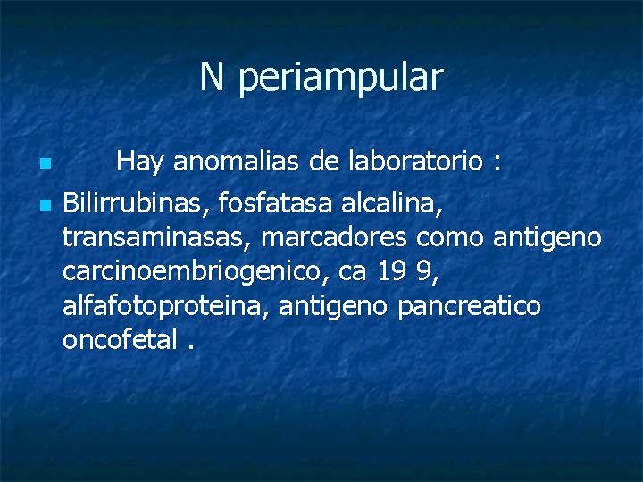 N periampular n n Hay anomalias de laboratorio : Bilirrubinas, fosfatasa alcalina, transaminasas, marcadores