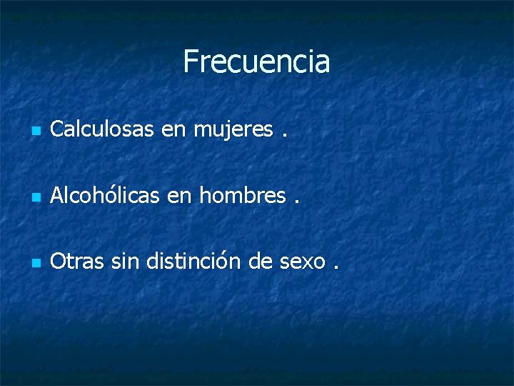 Frecuencia n Calculosas en mujeres. n Alcohólicas en hombres. n Otras sin distinción de