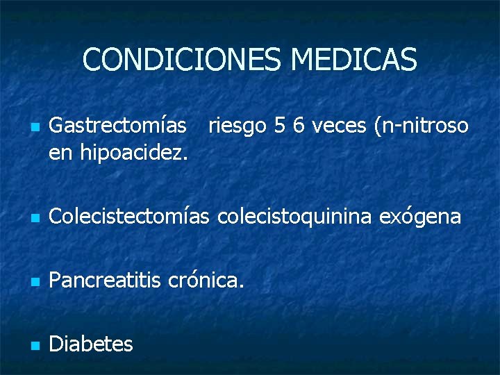 CONDICIONES MEDICAS n Gastrectomías riesgo 5 6 veces (n-nitroso en hipoacidez. n Colecistectomías colecistoquinina