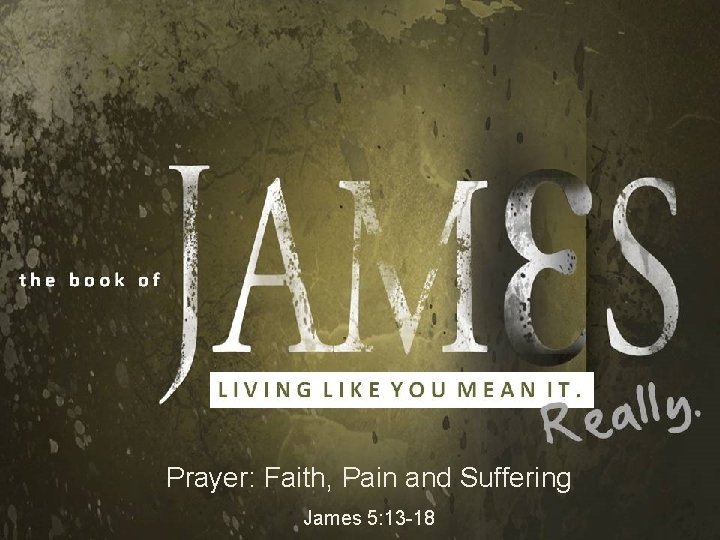 Prayer: Faith, Pain and Suffering James 5: 13 -18 