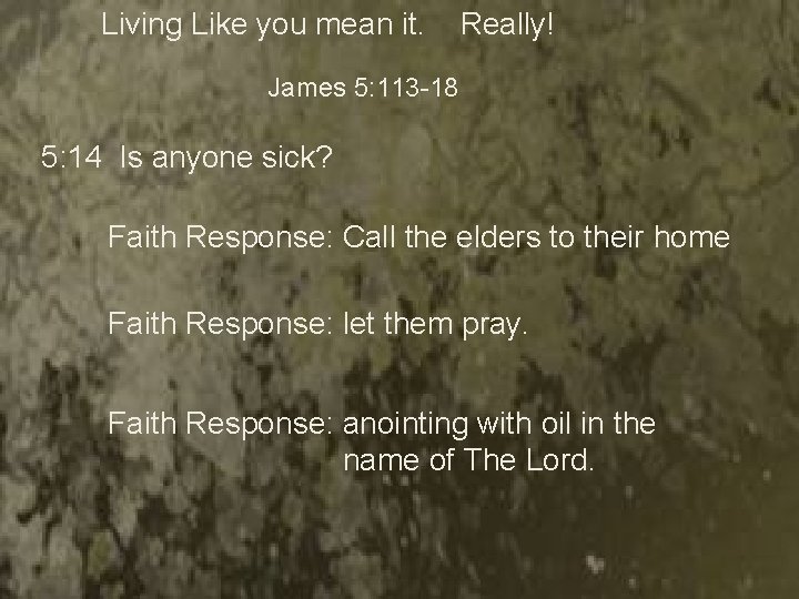 Living Like you mean it. Really! James 5: 113 -18 5: 14 Is anyone