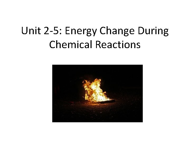 Unit 2 -5: Energy Change During Chemical Reactions 