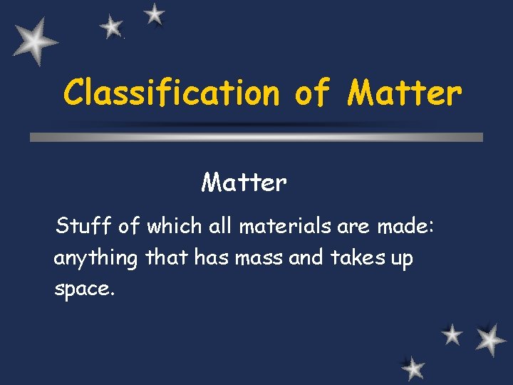 Classification of Matter Stuff of which all materials are made: anything that has mass
