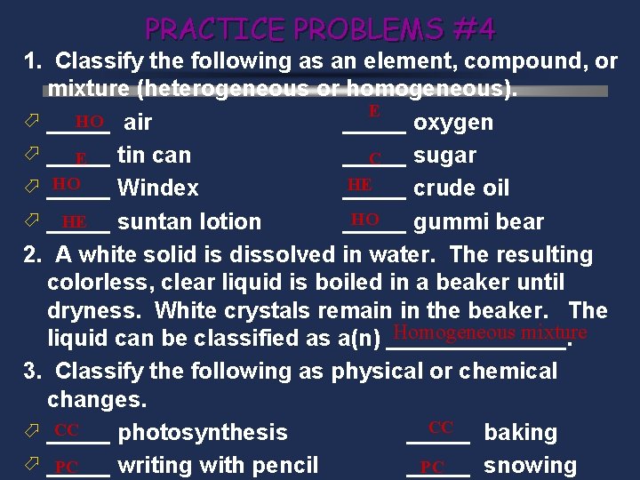 PRACTICE PROBLEMS #4 1. Classify the following as an element, compound, or mixture (heterogeneous