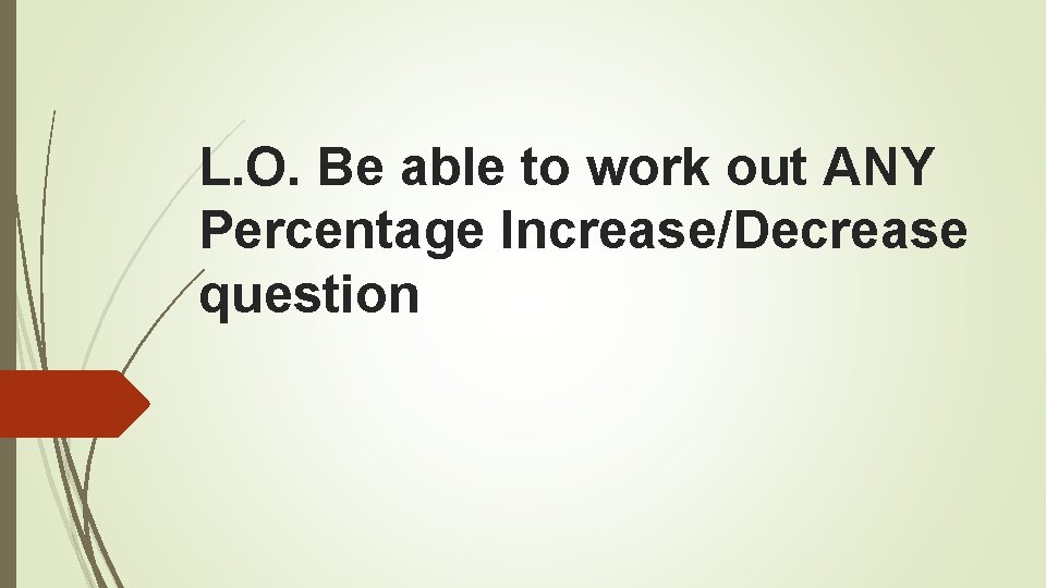 L. O. Be able to work out ANY Percentage Increase/Decrease question 