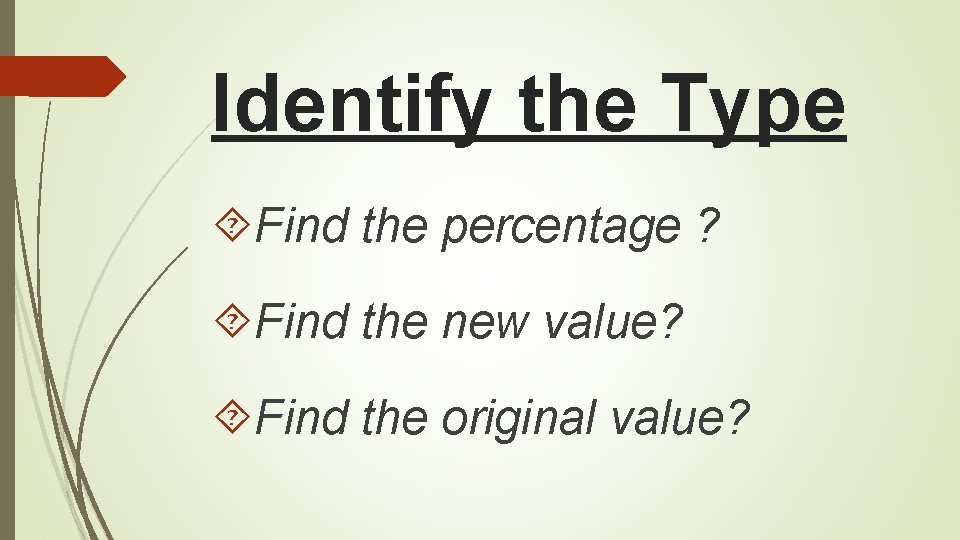 Identify the Type Find the percentage ? Find the new value? Find the original