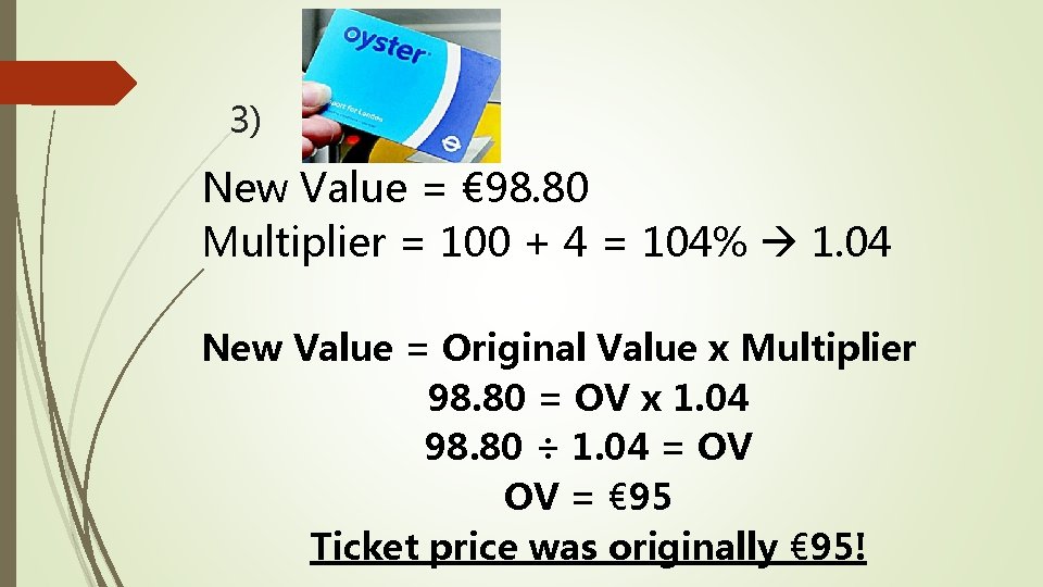 3) New Value = € 98. 80 Multiplier = 100 + 4 = 104%