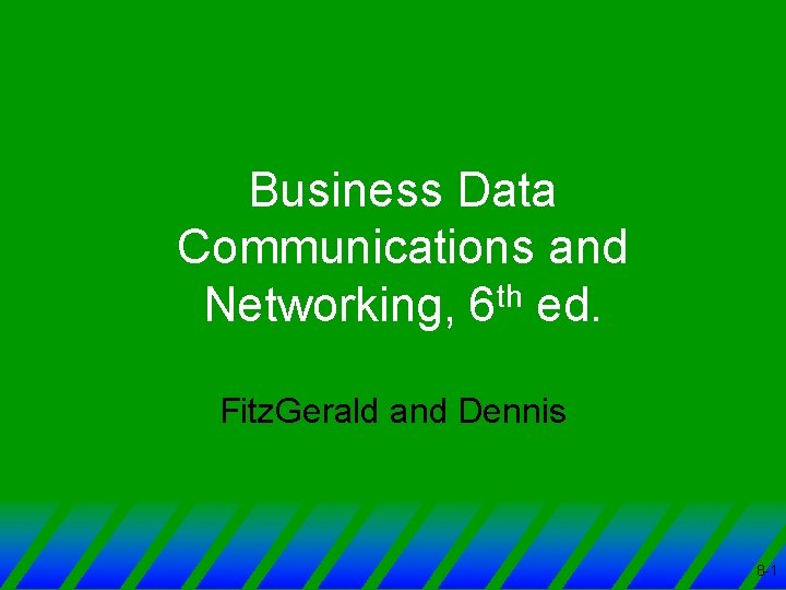 Business Data Communications and Networking, 6 th ed. Fitz. Gerald and Dennis 8 -1