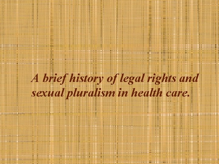 A brief history of legal rights and sexual pluralism in health care. 