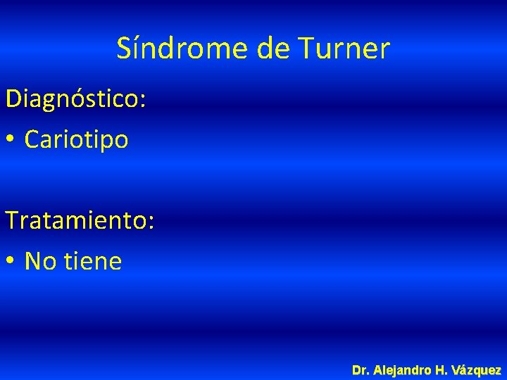 Síndrome de Turner Diagnóstico: • Cariotipo Tratamiento: • No tiene Dr. Alejandro H. Vázquez