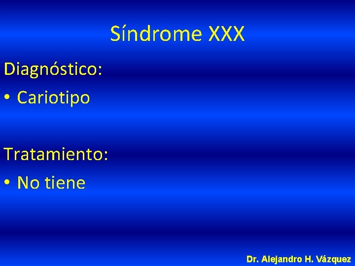 Síndrome XXX Diagnóstico: • Cariotipo Tratamiento: • No tiene Dr. Alejandro H. Vázquez 
