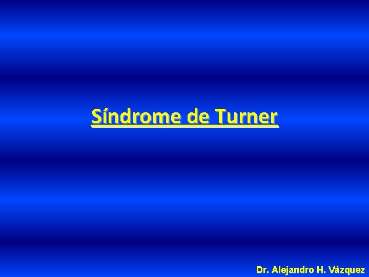 Síndrome de Turner Dr. Alejandro H. Vázquez 